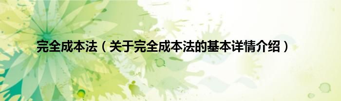 完全成本法（关于完全成本法的基本详情介绍）