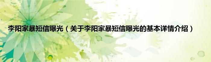 李阳家暴短信曝光（关于李阳家暴短信曝光的基本详情介绍）