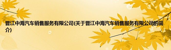 晋江中海汽车销售服务有限公司(关于晋江中海汽车销售服务有限公司的简介)