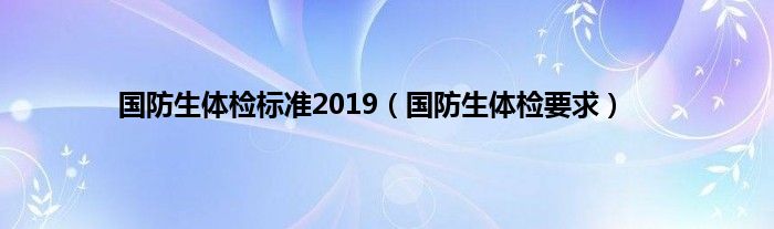 国防生体检标准2019（国防生体检要求）