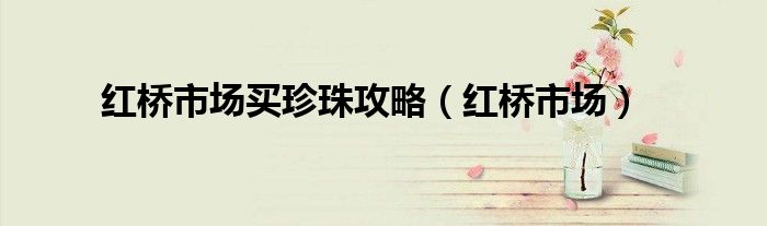 红桥市场买珍珠攻略（红桥市场）
