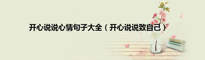 开心说说心情句子大全（开心说说致自己）