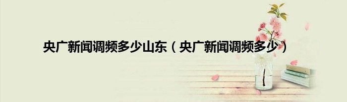 央广新闻调频多少山东（央广新闻调频多少）