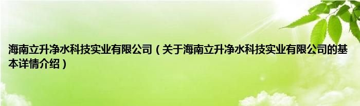 海南立升净水科技实业有限公司（关于海南立升净水科技实业有限公司的基本详情介绍）
