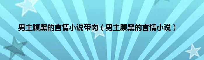 男主腹黑的言情小说带肉（男主腹黑的言情小说）