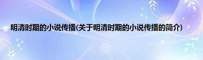 明清时期的小说传播(关于明清时期的小说传播的简介)