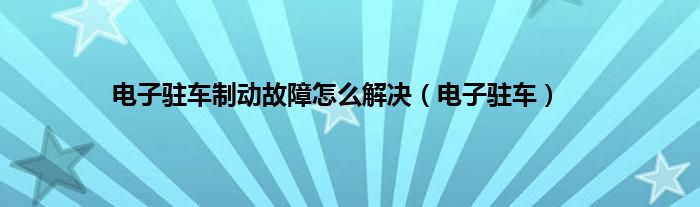 电子驻车制动故障怎么解决（电子驻车）