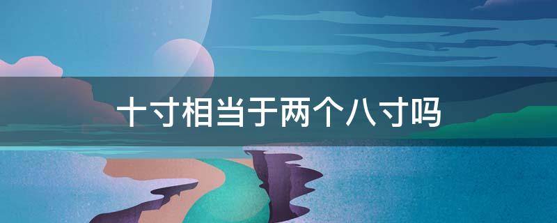 十寸相当于两个八寸吗