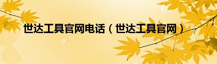 世达工具官网电话（世达工具官网）