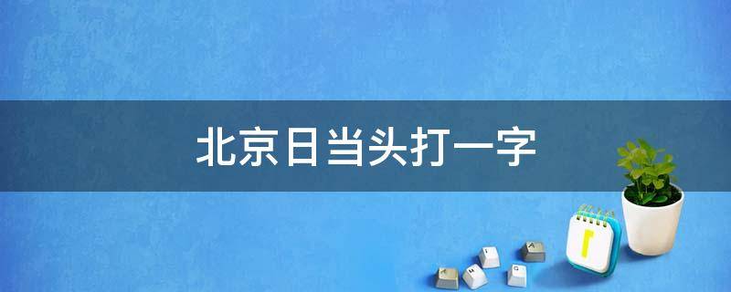 北京日当头打一字