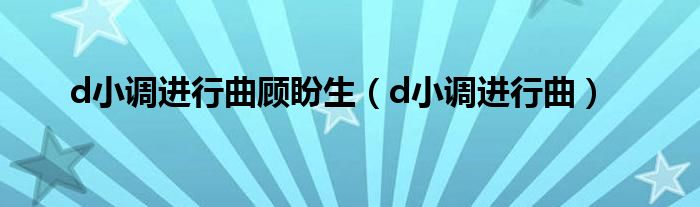 d小调进行曲顾盼生（d小调进行曲）