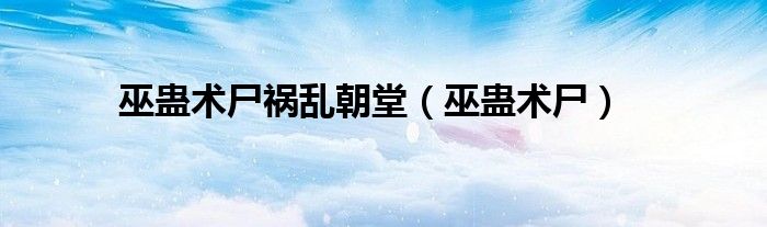 巫蛊术尸祸乱朝堂（巫蛊术尸）