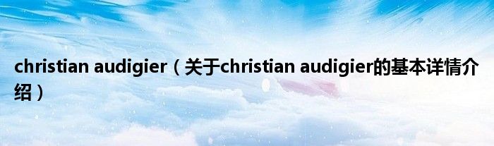 christian audigier（关于christian audigier的基本详情介绍）