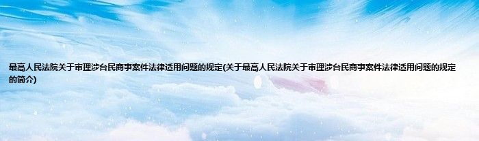 最高人民法院关于审理涉台民商事案件法律适用问题的规定(关于最高人民法院关于审理涉台民商事案件法律适用问题的规定的简介)