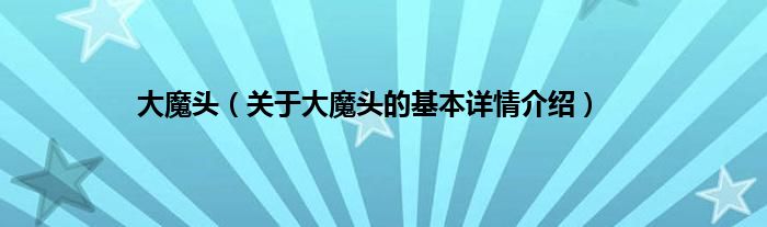 大魔头（关于大魔头的基本详情介绍）