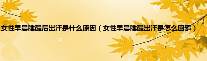 女性早晨睡醒后出汗是什么原因（女性早晨睡醒出汗是怎么回事）